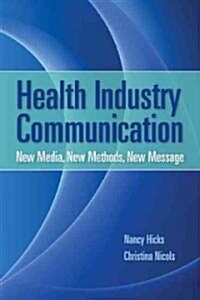 Health Industry Communication: New Media, New Methods, New Message (Paperback)