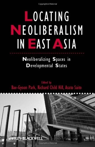 Locating Neoliberalism in East Asia : Neoliberalizing Spaces in Developmental States (Paperback)