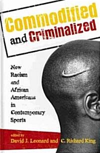 Commodified and Criminalized: New Racism and African Americans in Contemporary Sports (Hardcover)