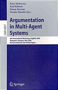 Argumentation in Multi-Agent Systems: 6th International Workshop, Argmas 2009, Budapest, Hungary, May 12, 2009. Revised Selected and Invited Papers (Paperback)