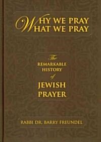 Why We Pray What We Pray: The Remarkable History of Jewish Prayer (Hardcover)