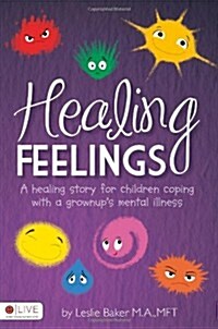 Healing Feelings: A Healing Story for Children Coping with a Grownups Mental Illness (Paperback)