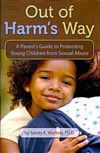 Out of Harms Way: A Parents Guide to Protecting Young Children from Sexual Abuse (Paperback)