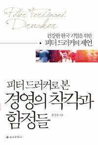 (피터 드러커로 본) 경영의 착각과 함정들 : 건강한 한국 기업을 위한 피터 드러커의 제언