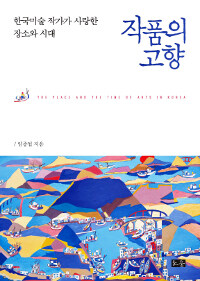 작품의 고향 :한국미술 작가가 사랑한 장소와 시대 