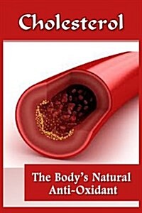 Cholesterol: The Bodys Natural Anti-Oxidant Basic Introduction to Cholesterol (Paperback)