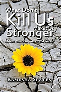 What Dont Kill Us Makes Us Stronger: African American Women and Suicide (Paperback)