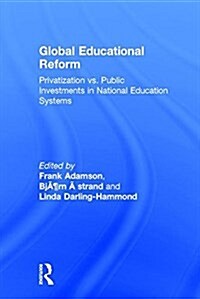 Global Education Reform : How Privatization and Public Investment Influence Education Outcomes (Hardcover)