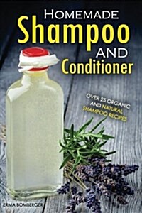 Homemade Shampoo and Conditioner - Over 25 Organic and Natural Shampoo Recipes: The True Art of Homemade Shampoo Making (Paperback)