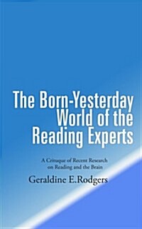 The Born-Yesterday World of the Reading Experts: A Critique of Recent Research on Reading and the Brain (Paperback)