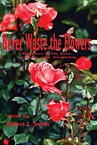 Never Waste the Flowers: Vignettes of life, love, learning, and friendship (Paperback)