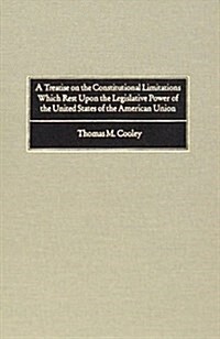 A Treatise on the Constitutional Limitations Which Rest Upon the Legislative Power of the States of the American Union: Fifth Edition (1883) (Hardcover)