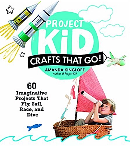 Project Kid: Crafts That Go!: 60 Imaginative Projects That Fly, Sail, Race, and Dive (Paperback)