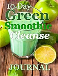 10-Day Green Smoothie Cleanse Journal: A Must Have for Anyone on a 10 Day Green Smoothie Cleanse (Paperback)