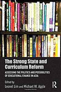 The Strong State and Curriculum Reform : Assessing the Politics and Possibilities of Educational Change in Asia (Hardcover)