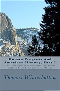 Human Progress and American History, Part 2: The Development of the American Social Welfare State from Nixon to Obama (Paperback)