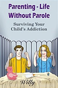 Parenting - Life Without Parole: Surviving Your Childs Addiction (Paperback, Special)