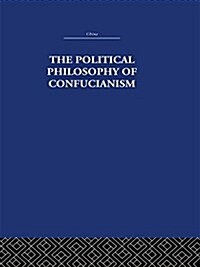 The Political Philosophy of Confucianism : An interpretation of the social and political ideas of Confucius, his forerunners, and his early disciples. (Paperback)