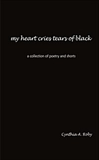 my heart cries tears of black: a collection of poetry and shorts (Paperback)