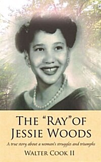 The Ray of Jessie Woods: A true story about a womans struggles and triumphs. (Paperback)