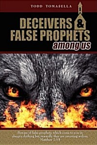 Deceivers & False Prophets Among Us: Riveting Insights Into the Dark World of Deception at Work in Todays Church (Hardcover)