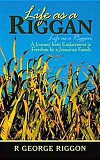 Life as a Riggan: A Journey from Enslavement to Freedom by a Jamaican Family Life as a Riggon (Paperback)