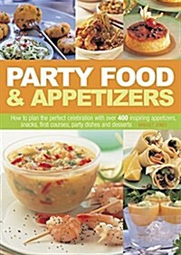 Party Food & Appetizers : How to Plan the Perfect Celebration with Over 400 Inspiring Appetizers, Snacks, First Courses, Party Dishes and Desserts (Hardcover)