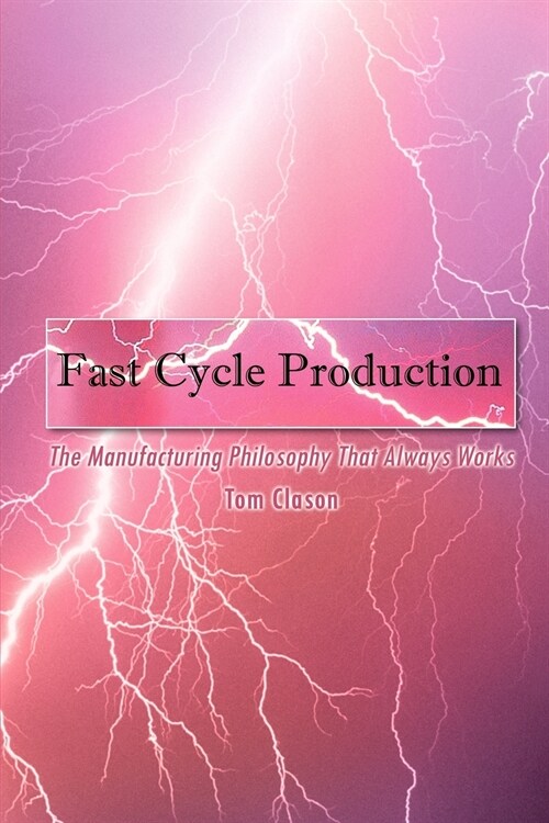 Fast Cycle Production: The Manufacturing Philosophy That Always Works (Paperback)