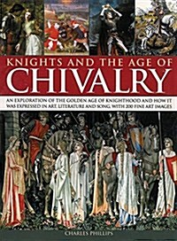 Knights & the Age of Chivalry : An Exploration of the Golden Age of Knighthood and How it Was Expressed in Art, Literature and Song, with 200 Fine Art (Paperback)