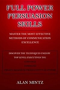 Full Power Persuasion Skills: Master the Most Effective Methods of Communication Excellence (Paperback)