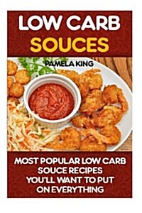 Low Carb Souces: 42 Most Popular Low Carb Souce Recipes Youll Want to Put on Everything: (Low Carbohydrate, High Protein, Low Carbohyd (Paperback)
