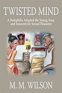 Twisted Mind: A Pedophilia Adopted the Young, Poor, and Innocent for Sexual Pleasures (Paperback)