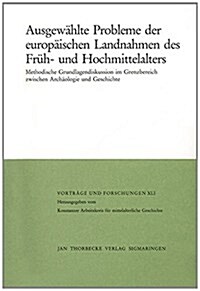 Ausgewahlte Probleme Der Europaischen Landnahmen Des Fruh- Und Hochmittelalters: Methodische Grundlagendiskussion Im Grenzbereich Zwischen Archaologie (Hardcover)