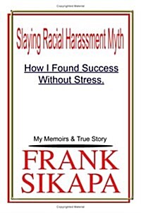 Slaying Racial Harassment Myth: How I Found Success Without Stress. My Memoirs & True Story (Paperback)