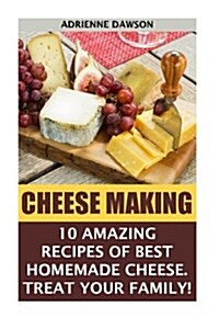 Cheese Making: 10 Amazing Recipes for the Best Homemade Cheese. Treat Your Family!: (Homemade Cheeses, Ricotta, Mozzarella, Milk Mozz (Paperback)