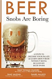 Beer Snobs Are Boring: 6 Steps to Decode Your Palate and Feel Smart about Beer Without Being Bullied by Beer Snobs (Paperback)