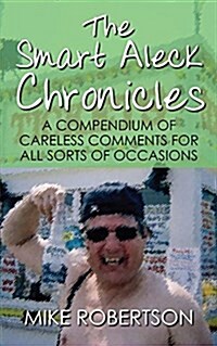 The Smart Aleck Chronicles: A Compendium of Careless Comments For All Sorts of Occasions (Paperback)