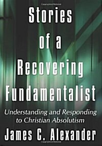 Stories of a Recovering Fundamentalist: Understanding and Responding to Christian Absolutism (Hardcover)