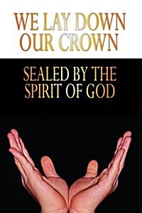 We Lay Down Our Crown: Sealed by the Spirit of God (Paperback)