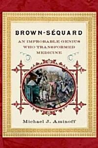Brown-Sequard: An Improbable Genius Who Transformed Medicine (Hardcover)