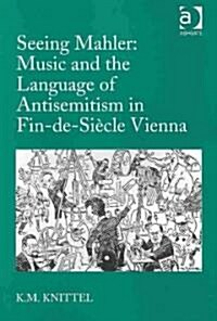 Seeing Mahler: Music and the Language of Antisemitism in Fin-de-siecle Vienna (Hardcover)