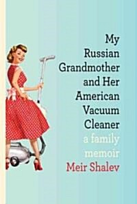 My Russian Grandmother and Her American Vacuum Cleaner: A Family Memoir (Hardcover, Deckle Edge)