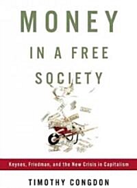 Money in a Free Society: Keynes, Friedman, and the New Crisis in Capitalism (Hardcover)