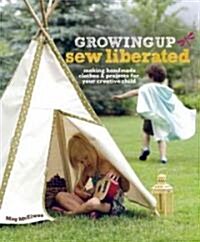Growing Up Sew Liberated: Making Handmade Clothes & Projects for Your Creative Child [With Pattern(s)] (Paperback)