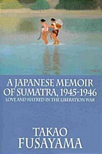 A Japanese Memoir of Sumatra, 1945-1946: Love and Hatred in the Liberation War (Paperback)