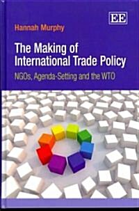 The Making of International Trade Policy : NGOs, Agenda-Setting and the WTO (Hardcover)