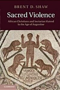 Sacred Violence : African Christians and Sectarian Hatred in the Age of Augustine (Hardcover)