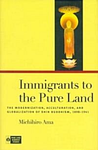 Immigrants to the Pure Land: The Modernization, Acculturation, and Globalization of Shin Buddhism, 1898-1941 (Hardcover)