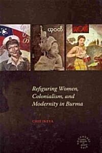 Refiguring Women, Colonialism, and Modernity in Burma (Hardcover, New)