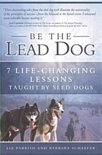 Be the Lead Dog: 7 Life-Changing Lessons Taught by Sled Dogs (Paperback)